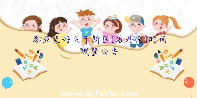 泰亚史诗关于新区[洛丹伦]时间调整公告